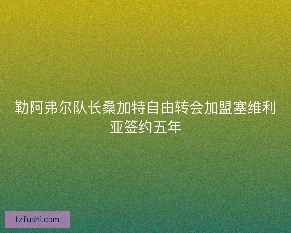 勒阿弗尔队长桑加特自由转会加盟塞维利亚签约五年